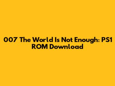 007 The World Is Not Enough: PS1 ROM Download