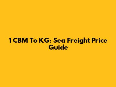 1 CBM To KG: Sea Freight Price Guide