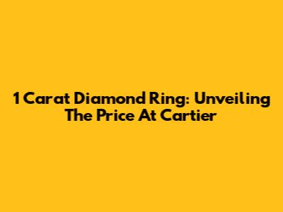 1 Carat Diamond Ring: Unveiling The Price At Cartier