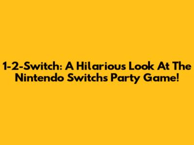 1-2-Switch: A Hilarious Look At The Nintendo Switch's Party Game!