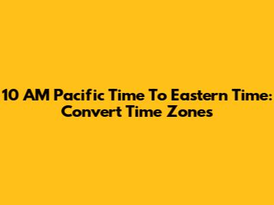 10 AM Pacific Time To Eastern Time: Convert Time Zones
