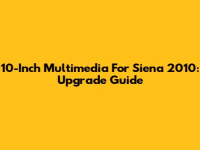 10-Inch Multimedia For Siena 2010: Upgrade Guide