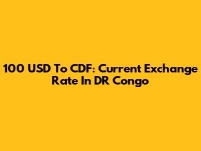 100 USD To CDF: Current Exchange Rate In DR Congo