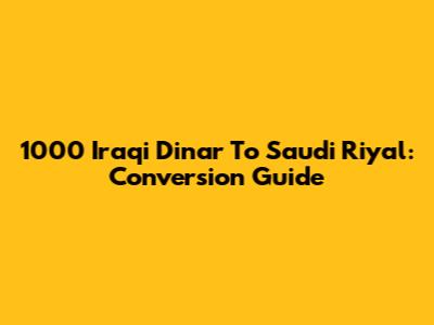 1000 Iraqi Dinar To Saudi Riyal: Conversion Guide