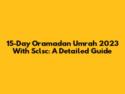 15-Day Oramadan Umrah 2023 With Sclsc: A Detailed Guide