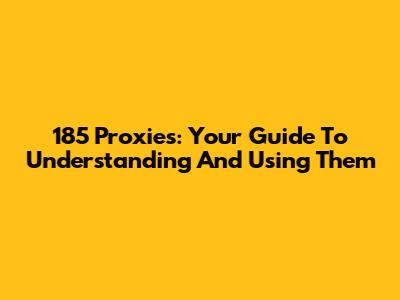 185 Proxies: Your Guide To Understanding And Using Them