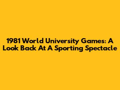 1981 World University Games: A Look Back At A Sporting Spectacle