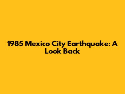 1985 Mexico City Earthquake: A Look Back