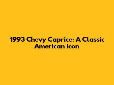 1993 Chevy Caprice: A Classic American Icon