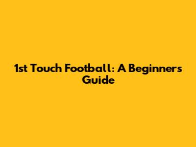 1st Touch Football: A Beginner's Guide