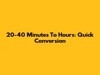 20-40 Minutes To Hours: Quick Conversion
