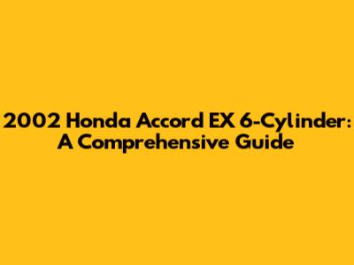 2002 Honda Accord EX 6-Cylinder: A Comprehensive Guide