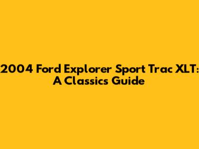 2004 Ford Explorer Sport Trac XLT: A Classic's Guide