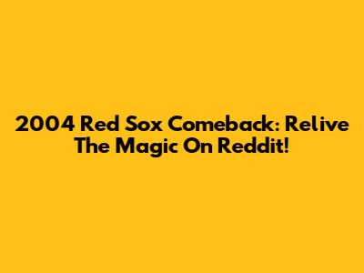 2004 Red Sox Comeback: Relive The Magic On Reddit!