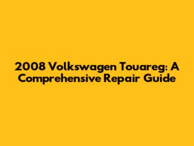 2008 Volkswagen Touareg: A Comprehensive Repair Guide
