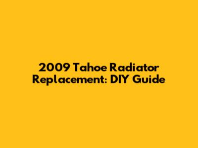 2009 Tahoe Radiator Replacement: DIY Guide