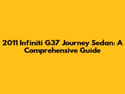2011 Infiniti G37 Journey Sedan: A Comprehensive Guide