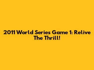 2011 World Series Game 1: Relive The Thrill!