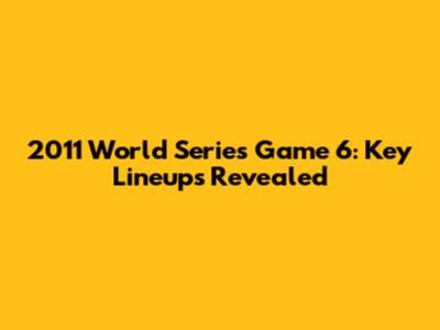 2011 World Series Game 6: Key Lineups Revealed