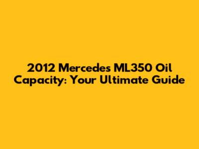 2012 Mercedes ML350 Oil Capacity: Your Ultimate Guide