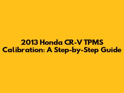 2013 Honda CR-V TPMS Calibration: A Step-by-Step Guide