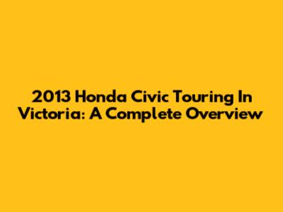 2013 Honda Civic Touring In Victoria: A Complete Overview
