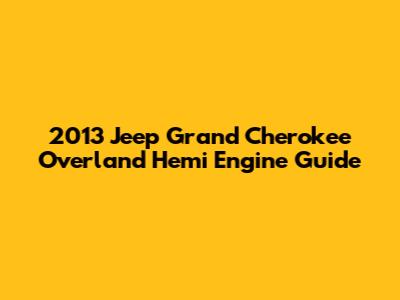2013 Jeep Grand Cherokee Overland Hemi Engine Guide