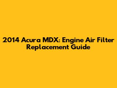 2014 Acura MDX: Engine Air Filter Replacement Guide