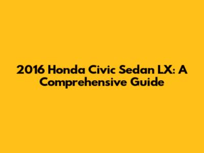 2016 Honda Civic Sedan LX: A Comprehensive Guide