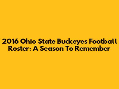 2016 Ohio State Buckeyes Football Roster: A Season To Remember