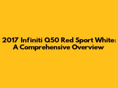 2017 Infiniti Q50 Red Sport White: A Comprehensive Overview