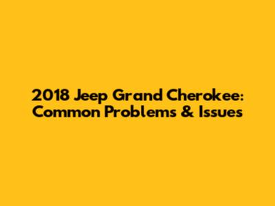 2018 Jeep Grand Cherokee: Common Problems & Issues