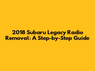 2018 Subaru Legacy Radio Removal: A Step-by-Step Guide