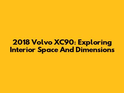 2018 Volvo XC90: Exploring Interior Space And Dimensions