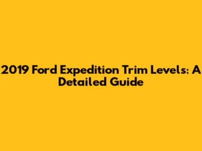 2019 Ford Expedition Trim Levels: A Detailed Guide