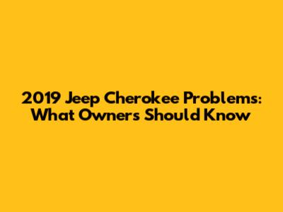 2019 Jeep Cherokee Problems: What Owners Should Know