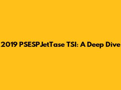 2019 PSESPJetTase TSI: A Deep Dive