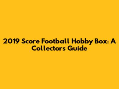 2019 Score Football Hobby Box: A Collector's Guide
