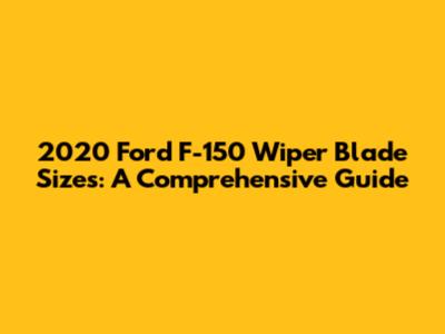 2020 Ford F-150 Wiper Blade Sizes: A Comprehensive Guide