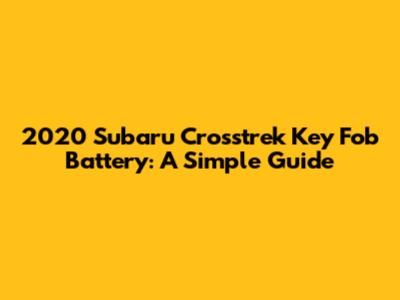 2020 Subaru Crosstrek Key Fob Battery: A Simple Guide