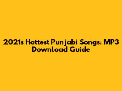 2021's Hottest Punjabi Songs: MP3 Download Guide