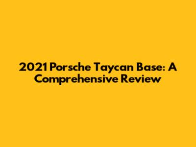 2021 Porsche Taycan Base: A Comprehensive Review