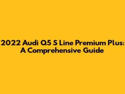 2022 Audi Q5 S Line Premium Plus: A Comprehensive Guide
