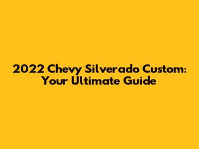 2022 Chevy Silverado Custom: Your Ultimate Guide
