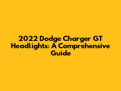 2022 Dodge Charger GT Headlights: A Comprehensive Guide
