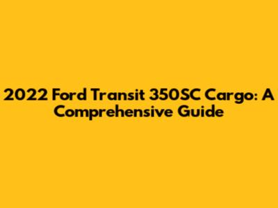 2022 Ford Transit 350SC Cargo: A Comprehensive Guide