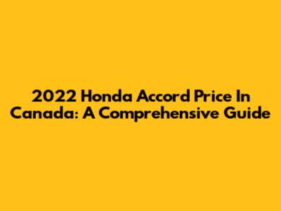 2022 Honda Accord Price In Canada: A Comprehensive Guide