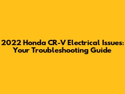 2022 Honda CR-V Electrical Issues: Your Troubleshooting Guide
