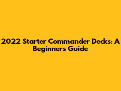 2022 Starter Commander Decks: A Beginner's Guide