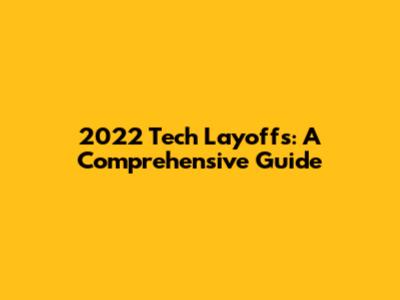 2022 Tech Layoffs: A Comprehensive Guide